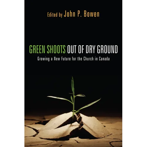 Green Shoots Out of Dry Ground: Growing a New Future for the Church in Canada