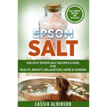 Epsom Salt: Holistic Epsom Salt Recipes & Uses for Health, Beauty, Relaxation, Home & Garden