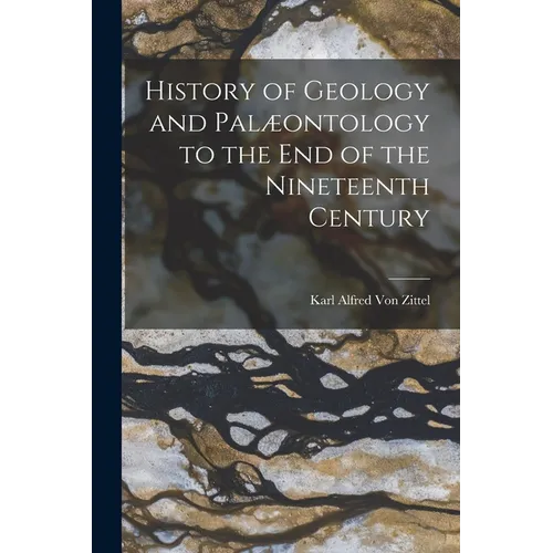 History of Geology and Palæontology to the End of the Nineteenth Century