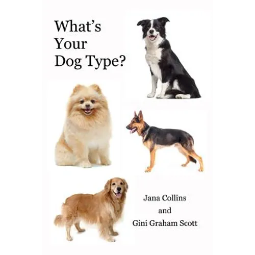 What's Your Dog Type?: A New System for Understanding Yourself and Others, Improving Your Relationships, and Getting What You Want in Life
