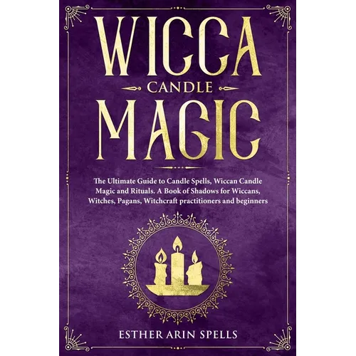 Wicca Candle Magic: The Ultimate Guide to Candle Spells, Wiccan Candle Magic and Rituals. A Book of Shadows for Wiccans, Witches, Pagans,