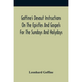 Goffine'S Devout Instructions On The Epistles And Gospels For The Sundays And Holydays: With The Lives Of Many Saints Of God, Explanations Of Christia