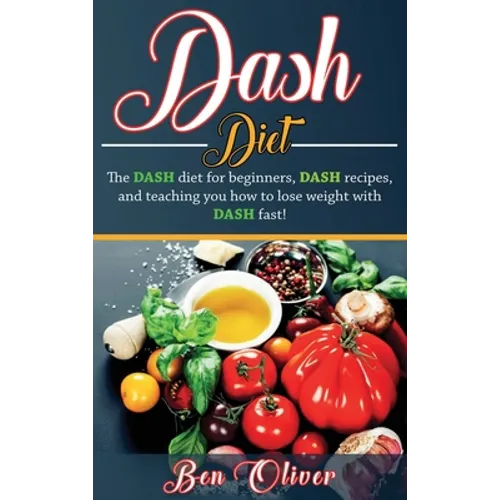 DASH Diet: The Dash diet for beginners, DASH recipes, and teaching you how to lose weight with DASH fast!