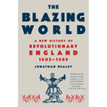 The Blazing World: A New History of Revolutionary England, 1603-1689
