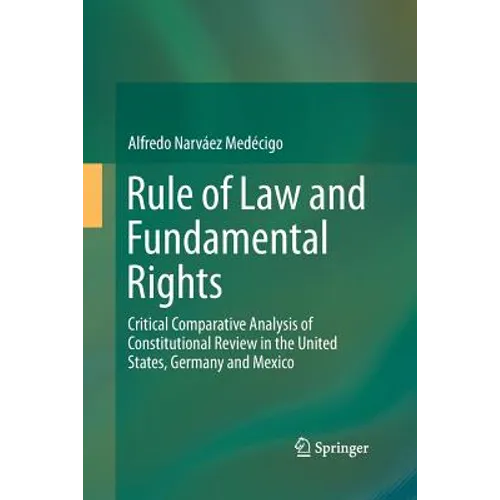 Rule of Law and Fundamental Rights: Critical Comparative Analysis of Constitutional Review in the United States, Germany and Mexico