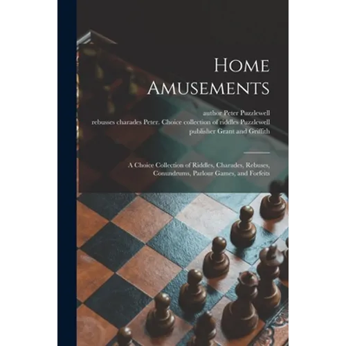 Home Amusements: a Choice Collection of Riddles, Charades, Rebuses, Conundrums, Parlour Games, and Forfeits
