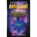 Third Eye Awakening: 5 in 1 Bundle: Beginner's Guide to Open Your Third Eye Chakra, Activate and Decalcify Pineal Gland, and Achieve Higher
