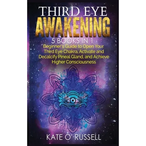 Third Eye Awakening: 5 in 1 Bundle: Beginner's Guide to Open Your Third Eye Chakra, Activate and Decalcify Pineal Gland, and Achieve Higher