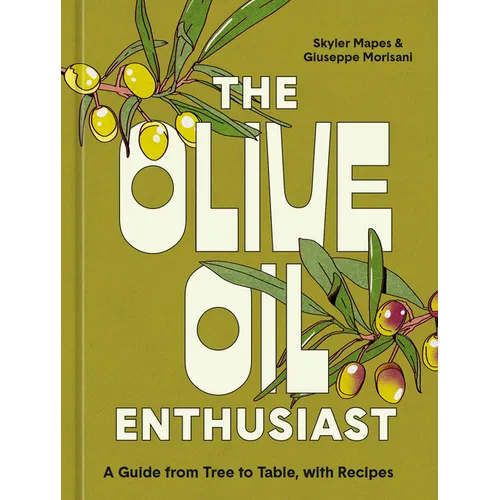 The Olive Oil Enthusiast: A Guide from Tree to Table, with Recipes