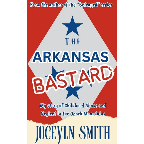 The Arkansas Bastard: My Story of Childhood Abuse and Neglect in the Ozark Mountains