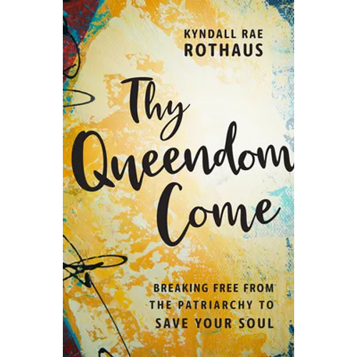 Thy Queendom Come: Breaking Free from the Patriarchy to Save Your Soul