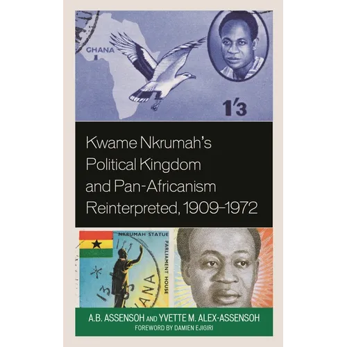 Kwame Nkrumah's Political Kingdom and Pan-Africanism Reinterpreted, 1909-1972