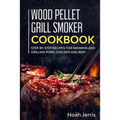 Wood Pellet Grill Smoker Cookbook: Step-by-step recipes for Smoking and Grilling Pork, Chicken and Beef