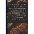 Romeo and Juliet, a Tragedy, As Arranged for the Stage by H. Irving and Presented at the Lyceum Theatre On March 8Th, 1882