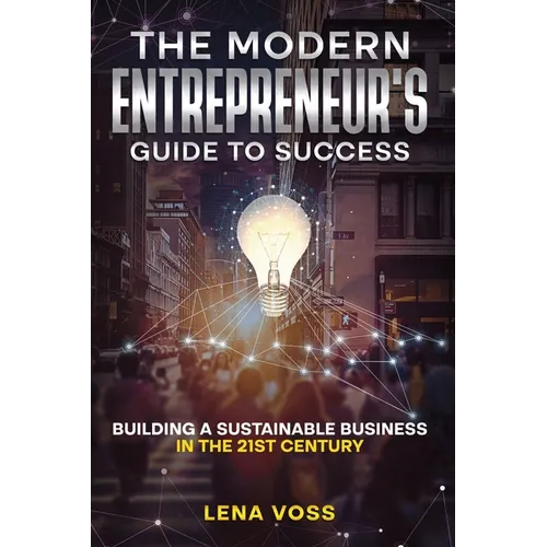 The Modern Entrepreneur's Guide to Success: Building a Sustainable Business in the 21st Century