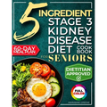 The 5 Ingredient Stage 3 Kidney Disease Diet Cookbook for Seniors: 15 minute, Delicious & Nutritious Meals: 60-Day Renal Meal Plan to Manage CKD and A