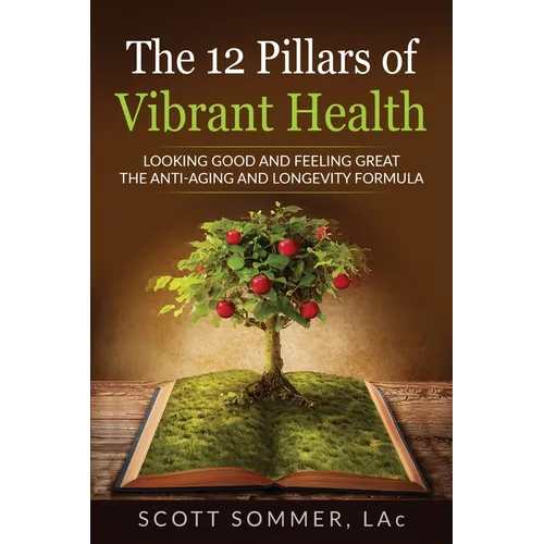 The 12 Pillars of Vibrant Health: Looking Good and Feeling Great...The Anti-Aging and Longevity Formula