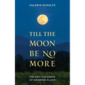 Till the Moon Be No More: The Grit and Grace of Growing Older
