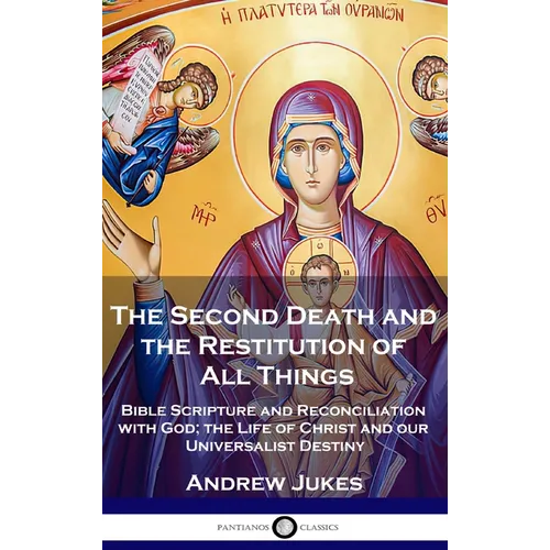 The Second Death and the Restitution of All Things: Bible Scripture and Reconciliation with God; the Life of Christ and our Universalist Destiny