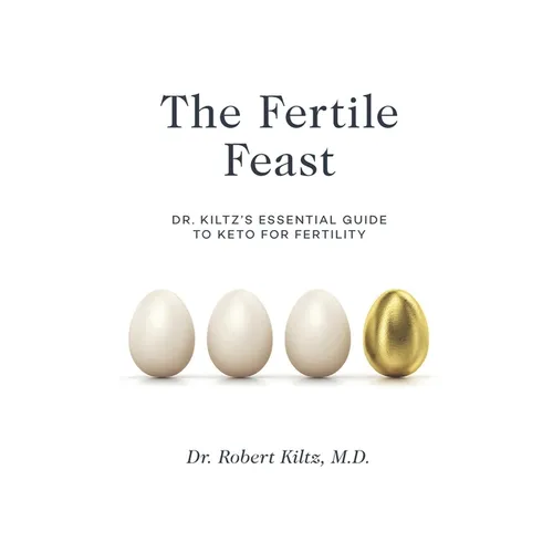 The Fertile Feast: Dr. Kiltz's Essential Guide to a Keto Way of Life