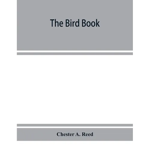 The bird book, illustrating in natural colors more than seven hundred North American birds, also several hundred photographs of their nests and eggs