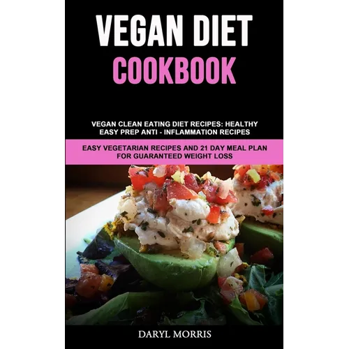 Vegan Diet Cookbook: Vegan Clean Eating Diet Recipes: Healthy, Easy Prep Anti - Inflammation Recipes (Easy Vegetarian Recipes And 21 Day Meal Plan for