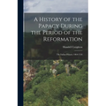 A History of the Papacy During the Period of the Reformation: The Italian Princes. 1464-1518