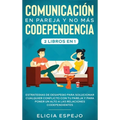 Comunicación en pareja y no más codependencia 2 libros en 1: Estrategias de desapego para solucionar cualquier conflicto con tu pareja y para poner un