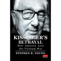 Kissinger's Betrayal: How America Lost the Vietnam War