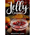 Jelly Recipes: Jelly Recipe Book with Easy Artisan Homemade Fruit Preserves for Anyone