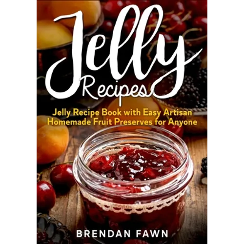 Jelly Recipes: Jelly Recipe Book with Easy Artisan Homemade Fruit Preserves for Anyone