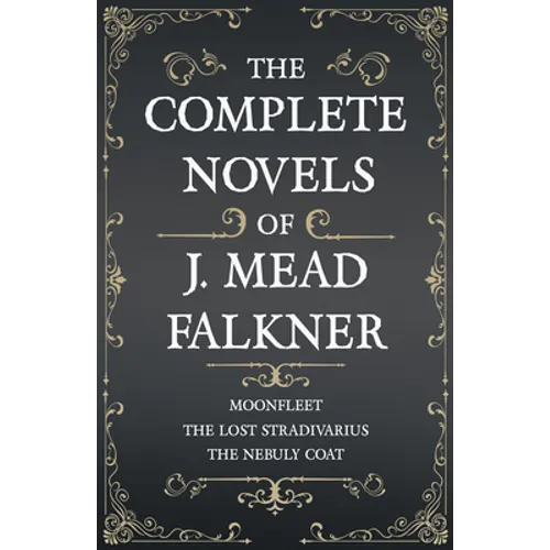 The Complete Novels of J. Meade Falkner - Moonfleet, The Lost Stradivarius and The Nebuly Coat