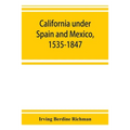 California under Spain and Mexico, 1535-1847; a contribution toward the history of the Pacific coast of the United States, based on original sources (