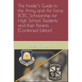 The Insider's Guide to the Army and Air Force ROTC Scholarship for High School Students and their Parents [Combined Edition]