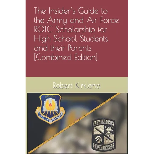 The Insider's Guide to the Army and Air Force ROTC Scholarship for High School Students and their Parents [Combined Edition]