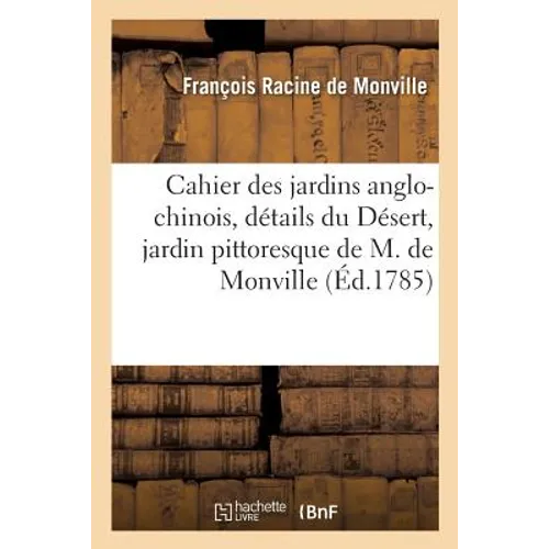 Cahier Des Jardins Anglo-Chinois, Contenant Les Détails Du Désert, Jardin Pittoresque: Appartenant À M. de Monville, Projetté, Dessiné Et Exécuté Par