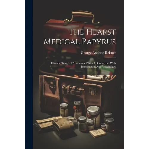 The Hearst Medical Papyrus: Hieratic Text In 17 Facsimile Plates In Collotype, With Introduction And Vocabulary
