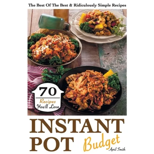 Instant Pot Budget: 70 Recipes You'll Love. The Best Of The Best & Ridiculously Simple Recipes