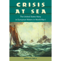 Crisis at Sea: The United States Navy in European Waters in World War I