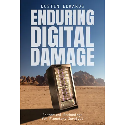 Enduring Digital Damage: Rhetorical Reckonings for Planetary Survival
