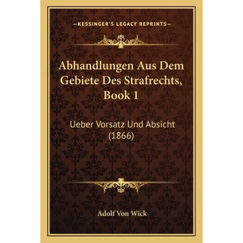 Abhandlungen Aus Dem Gebiete Des Strafrechts, Book 1: Ueber Vorsatz Und Absicht (1866)