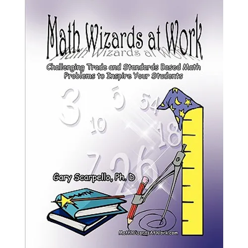 Math Wizards at Work: Challenging Trade and Standards Based Math Problems to Inspire Your Students! - Paperback