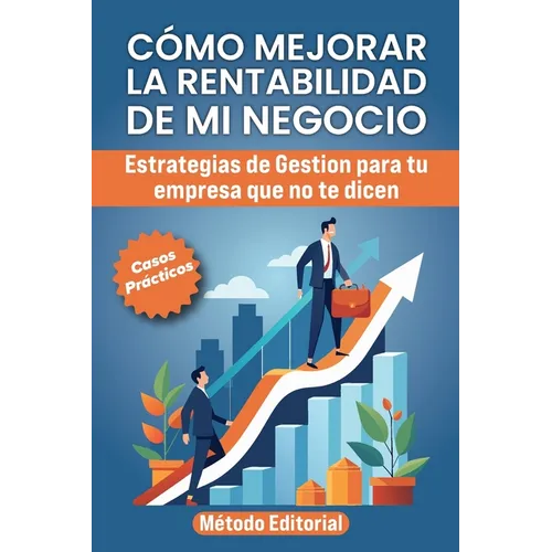 Como Mejorar La Rentabilidad de Mi Negocio: Estrategias De Gestión Para Tu Empresa Que No Te Dicen. Casos y Ejemplos Practicos.