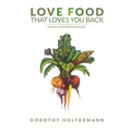 Love Food that Loves You Back: Life Fully Nourished is Delicious