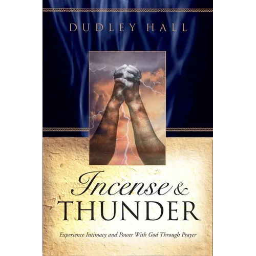 Incense and Thunder: Experience Intimacy and Power with God Through Prayer