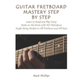 Guitar Fretboard Mastery Step by Step: Learn to Read and Play Every Note on the Neck with 132 Melodious Single String Studies in All Positions and All