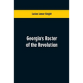 Georgia's Roster of the Revolution: Containing a List of the States Defenders; Officers and Men; Soldiers and Sailors; Partisans and Regulars; Whether