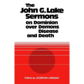 The John G. Lake Sermons on Dominion Over Demons, Disease and Death