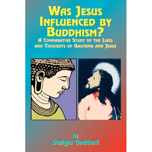 Was Jesus Influenced by Buddhism?: A Comparative Study of the Lives and Thoughts of Gutama and Jesus