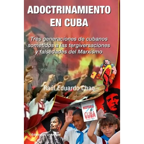ADOCTRINAMIENTO EN CUBA. Tres generaciones de cubanos sometidos a las tergiversaciones y falsedades del Marxismo Raúl